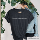 I Could Be Meaner T-Shirt, Sarcastic Quote Minimalist Tee: White / XS