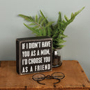 If I Didn't Have You As A Mom, I'd Choose You As A Friend Box Sign | 5" x 5"