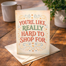 You're Like Really Hard to Shop For Card