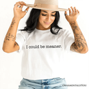 I Could Be Meaner T-Shirt, Sarcastic Quote Minimalist Tee: White / XS