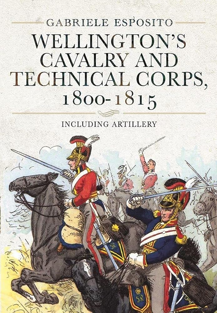Wellington's Cavalry and Technical Corps, 1800??ç??1815: Including Artillery