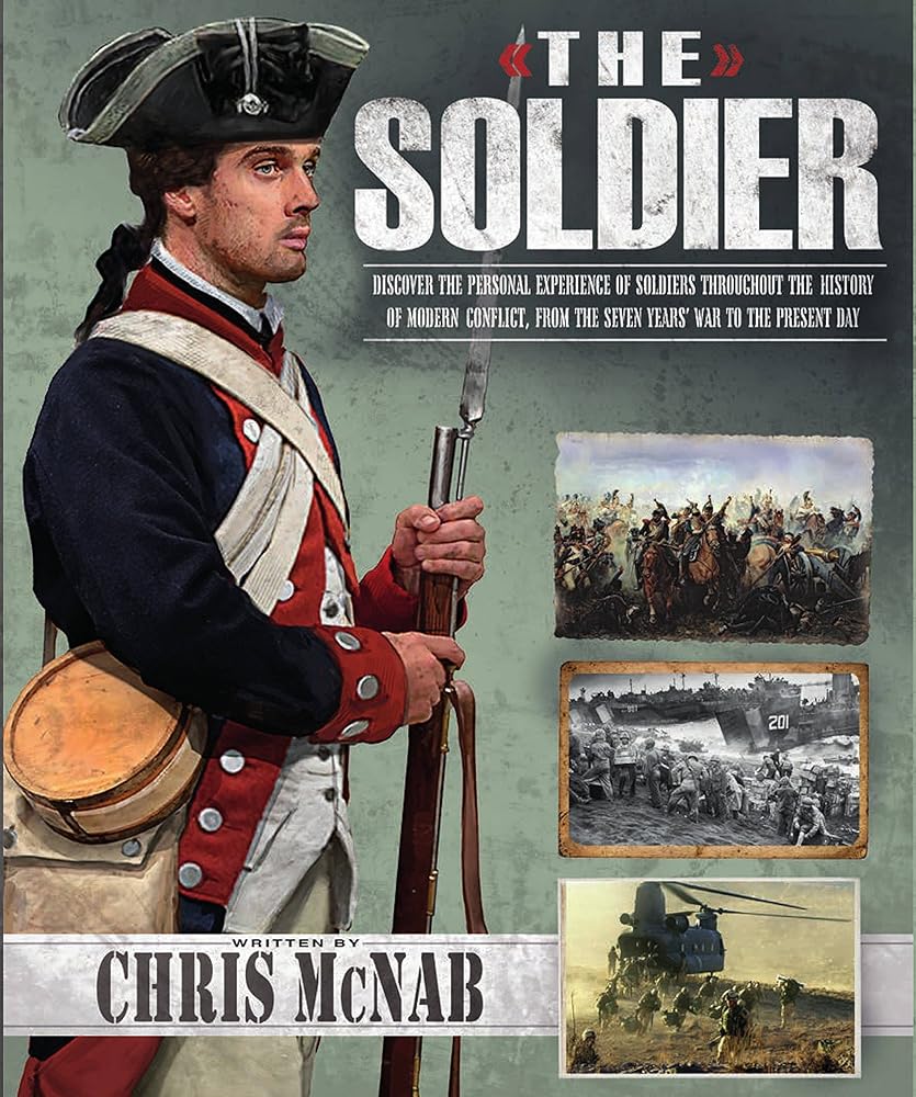 The Soldier: Discover the Personal Experiences of Soldiers Throughout the History of Military Conflict, from the Seven Years War to the Present Day