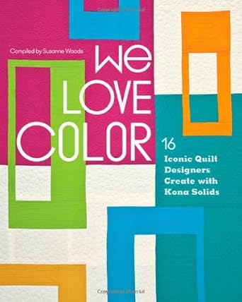 We Love Color: 16 Iconic Quilt Designers Create with Kona Solids