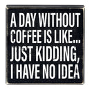 A Day Without Coffee Is Like, I Have No Idea Box Sign | Wooden Box Wall Tabletop Decor | 8" x 1.75.5"