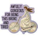 Awfully Gorgeous for Being this Broke and Tired Die Cut Vinyl Sticker