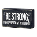 "Be Strong" I Whispered To My WIFI Signal Rustic Wooden Black Box Sign | Funny Wall Decor