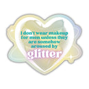 I Don't Wear Makeup for Men Unless They are Somehow Aroused By Glitter | Vinyl Die Cut Sticker