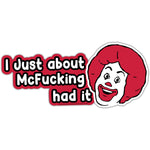 I Just About McF--king Had It Sticker