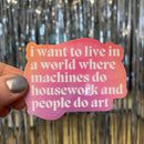 I Want to Live in a World Where Machines Do Housework Glossy Die Cut Vinyl Sticker 3in x 2.33in