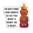 I'm Matching Your Energy, So Do You Want Honey Or A Bear? | Vinyl Die Cut Sticker