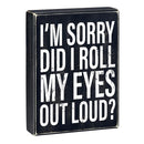 I'm Sorry Did I Roll My Eyes Out Loud? Box Sign | Wooden Box Wall Tabletop Decor | 6" x 8"