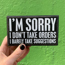 I'm Sorry I Don't Take Orders Wooden Box Sign with White Lettering | 5" x 3"