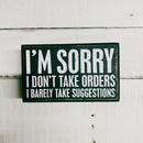 I'm Sorry I Don't Take Orders Wooden Box Sign with White Lettering | 5" x 3"