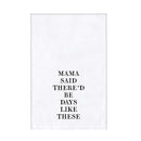 My Mama Said There'd Be Days Like These Kitchen Dish Towel | 30" x 30"