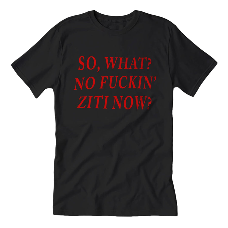 So, What? No F--king Ziti Now  T-Shirt