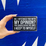 Oh I Offended You With My Opinion Box Sign