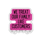 We Treat Our Family Like Customers | Vinyl Die Cut Sticker