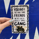 You and I Are More Than Friends, We're Like A Really Small Gang Enamel Pin in Black, Yellow and Gold