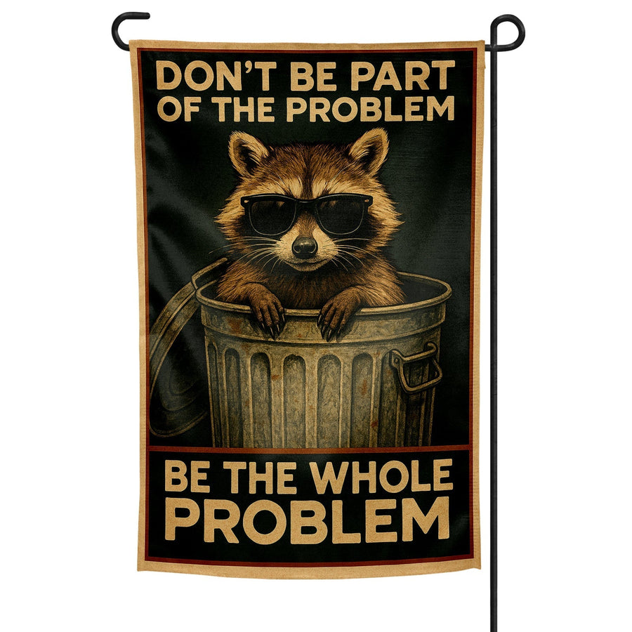 Don't Be Part of the Problem Be the Whole Problem Garden Flag