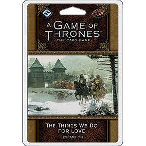 A Game of Thrones LCG: The Things We Do for Love