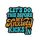 Lets Do This Before the My Anxiety Kicks In Patch