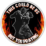 This Could Be Us But You Praying Sticker