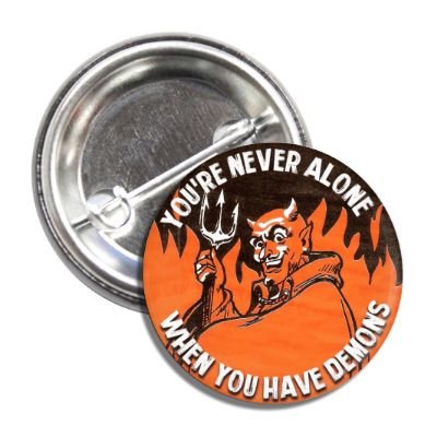 You're Never Alone When You Have Demons Button